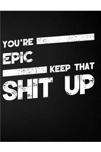 You're Epic Keep That Shit Up