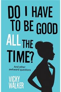 Do I Have to be Good All the Time