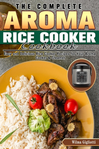 The Complete Aroma Rice Cooker Cookbook