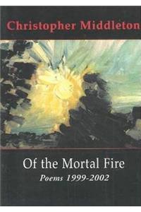 Of the Mortal Fire: Poems 1999-2002
