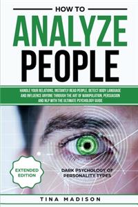How to Analyze People: Handle your Relations, Instantly Read People, detect Body Language and Influence Anyone through the art of Manipulation, Persuasion and NLP with the