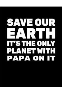 Save Our Earth It's The Only Planet With Papa On It