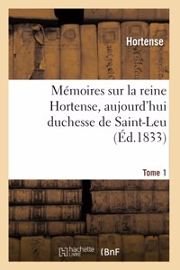 Mémoires sur la reine Hortense, aujourd'hui duchesse de Saint-Leu. Tome 1