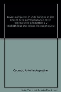Antoine Augustin Cournot: Iuvres Completes VI-2 de l'Origine Et Des Limites de la Correspondance Entre l'Algebre Et La Geometrie