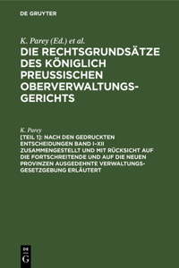 Nach Den Gedruckten Entscheidungen Band I-XII Zusammengestellt Und Mit Rücksicht Auf Die Fortschreitende Und Auf Die Neuen Provinzen Ausgedehnte Verwaltungs-Gesetzgebung Erläutert