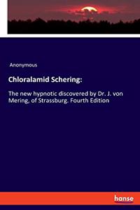 Chloralamid Schering: The new hypnotic discovered by Dr. J. von Mering, of Strassburg. Fourth Edition