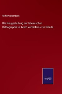 Neugestaltung der lateinischen Orthographie in ihrem Verhältniss zur Schule