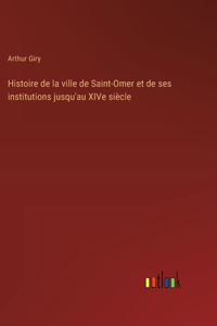 Histoire de la ville de Saint-Omer et de ses institutions jusqu'au XIVe siècle