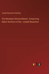 The Wesleyan Demonsthenes. Comprising Select Sermons of Rev. Joseph Beaumont