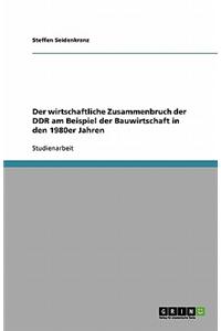 Der Wirtschaftliche Zusammenbruch Der Ddr Am Beispiel Der Bauwirtschaft in Den 1980er Jahren