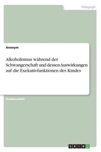 Alkoholismus während der Schwangerschaft und dessen Auswirkungen auf die Exekutivfunktionen des Kindes