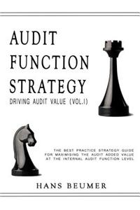 AUDIT FUNCTION STRATEGY (Driving Audit Value, Vol. I ) - The best practice strategy guide for maximising the audit added value at the Internal Audit Function level