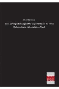 Sechs Vortrage Uber Ausgewahlte Gegenstande Aus Der Reinen Mathematik Und Mathematischen Physik