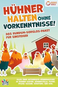 Huhner halten ohne Vorkenntnisse! Das Rundum-sorglos-Paket fur Einsteiger: Alles uber artgerechte Huhnerhaltung im eigenen Garten, Huhnerstalle, Futter, Pflege, Rassen, Zuchtung, Eier und vieles mehr
