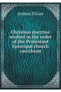 Christian Doctrine Studied in the Order of the Protestant Episcopal Church Catechism