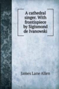 cathedral singer. With frontispiece by Sigismond de Ivanowski