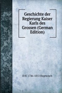 Geschichte der Regierung Kaiser Karls des Grossen (German Edition)