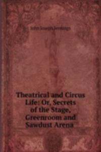 Theatrical and Circus Life: Or, Secrets of the Stage, Greenroom and Sawdust Arena .