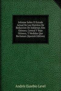 Informe Sobre El Estado Actual De Los Distritos De Reduccion De Indijenas Alto Orinoco, Central Y Bajo Orinoco, Y Medidas Que Reclaman (Spanish Edition)