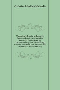 Theoretisch-Praktische Deutsche Grammatik, Oder Anleitung Zur Kenntniss Der Aussprache, Rechtschreibung Und Wortbildung, Und Der Redetheile Des . Erlauternden Beispielen (German Edition)