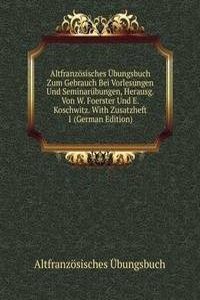 Altfranzosisches Ubungsbuch Zum Gebrauch Bei Vorlesungen Und Seminarubungen, Herausg. Von W. Foerster Und E. Koschwitz. With Zusatzheft 1 (German Edition)