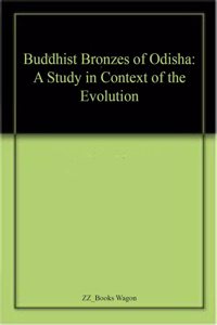 Buddhist Bronzes Of Odisha A Study In Context Of The Evolution