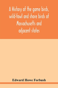 history of the game birds, wild-fowl and shore birds of Massachusetts and adjacent states