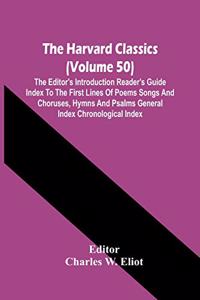 Harvard Classics (Volume 50); The Editor'S Introduction Reader'S Guide Index To The First Lines Of Poems Songs And Choruses, Hymns And Psalms General Index Chronological Index