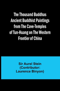 Thousand Buddhas Ancient Buddhist Paintings from the Cave-Temples of Tun-huang on the Western Frontier of China