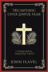 Triumphing Over Sinful Fear: Conquering through Faith