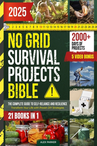 No Grid Survival Projects Bible: Transform Your Life with Proven DIY Strategies for Secure Living, Sustainable Food and Energy Independence - Your Blueprint to Thrive in Any Crisis 