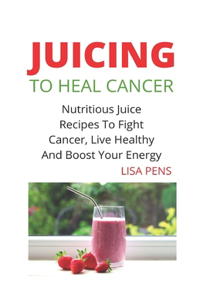 Juicing to Heal Cancer