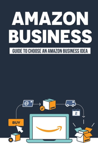 Amazon Business: Guide To Choose An Amazon Business Idea: How To Find The Best Products To Private Label