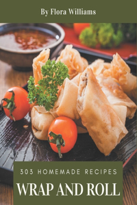 303 Homemade Wrap and Roll Recipes: Wrap and Roll Cookbook - All The Best Recipes You Need are Here!