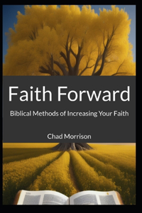 Faith Forward: Biblical Methods of Increasing Your Faith