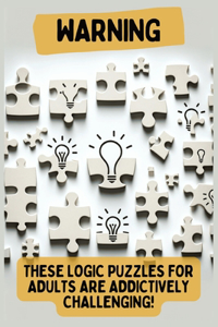 Warning: These Logic Puzzles for Adults are Addictively Challenging!: Engaging for All Skill Levels