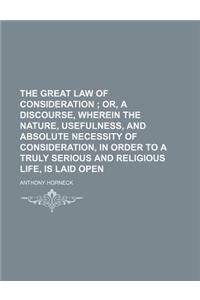 The Great Law of Consideration; Or, a Discourse, Wherein the Nature, Usefulness, and Absolute Necessity of Consideration, in Order to a Truly Serious