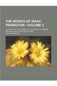 The Works of Isaac Penington (Volume 2); A Minister of the Gospel in the Society of Friends Including His Collected Letters