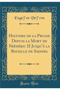 Histoire de la Prusse Depuis La Mort de Frï¿½dï¿½ric II Jusqu'ï¿½ La Bataille de Sadowa (Classic Reprint)