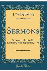 Sermons: Delivered in Louisville, Kentucky, June-September, 1893 (Classic Reprint)