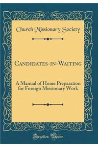 Candidates-In-Waiting: A Manual of Home Preparation for Foreign Missionary Work (Classic Reprint)