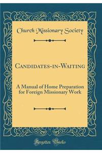 Candidates-In-Waiting: A Manual of Home Preparation for Foreign Missionary Work (Classic Reprint)