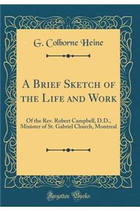 A Brief Sketch of the Life and Work: Of the Rev. Robert Campbell, D.D., Minister of St. Gabriel Church, Montreal (Classic Reprint): Of the Rev. Robert Campbell, D.D., Minister of St. Gabriel Church, Montreal (Classic Reprint)