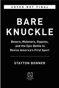 Bare Knuckle: Boxers, Mobsters, Gypsies, and the Epic Battle to Revive America's First Sport