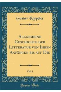 Allgemeine Geschichte Der Litteratur Von Ihren Anfangen Bis Auf Die, Vol. 1 (Classic Reprint)