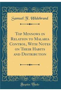 Top Minnows in Relation to Malaria Control, with Notes on Their Habits and Distribution (Classic Reprint)