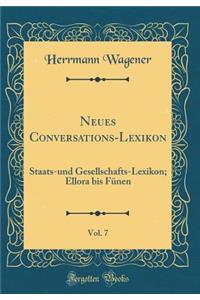 Neues Conversations-Lexikon, Vol. 7: Staats-und Gesellschafts-Lexikon; Ellora bis Fünen (Classic Reprint)