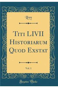Titi LIVII Historiarum Quod Exstat, Vol. 1 (Classic Reprint)