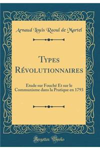 Types RÃ©volutionnaires: Ã?tude Sur FouchÃ© Et Sur Le Communisme Dans La Pratique En 1793 (Classic Reprint)