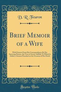 Brief Memoir of a Wife: With Extracts from Her Correspondence; By Her Surviving Partner, the Vicar of Acton, Suffolk; To Which Is Added, a Sermon Preached on the Occasion of Her Death (Classic Reprint)